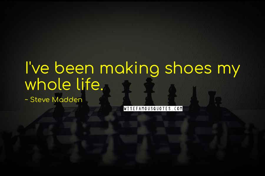 Steve Madden Quotes: I've been making shoes my whole life.