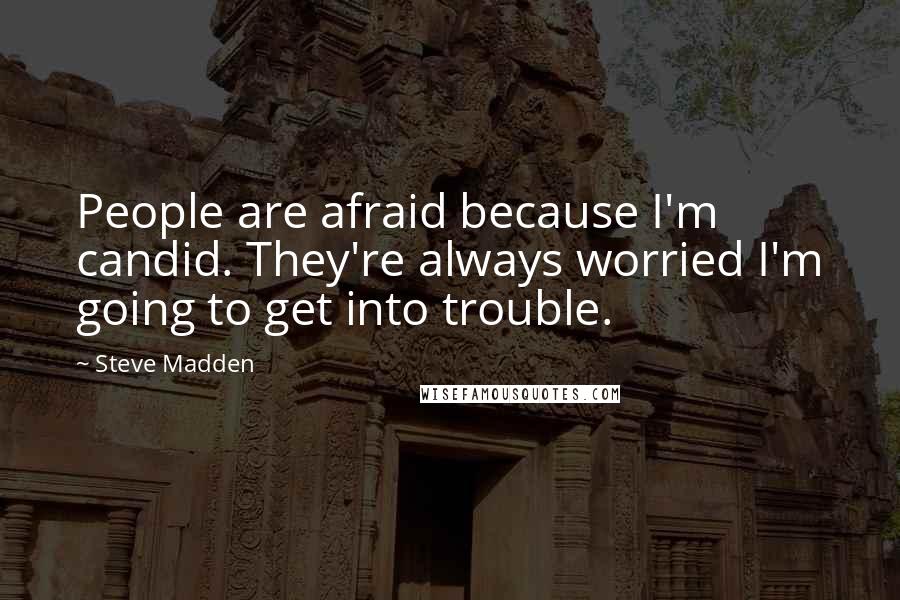 Steve Madden Quotes: People are afraid because I'm candid. They're always worried I'm going to get into trouble.