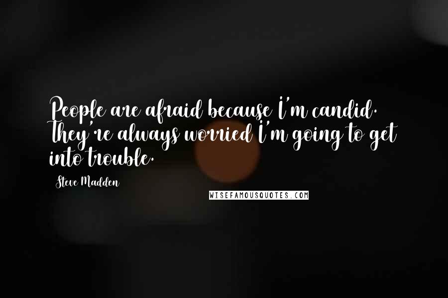 Steve Madden Quotes: People are afraid because I'm candid. They're always worried I'm going to get into trouble.