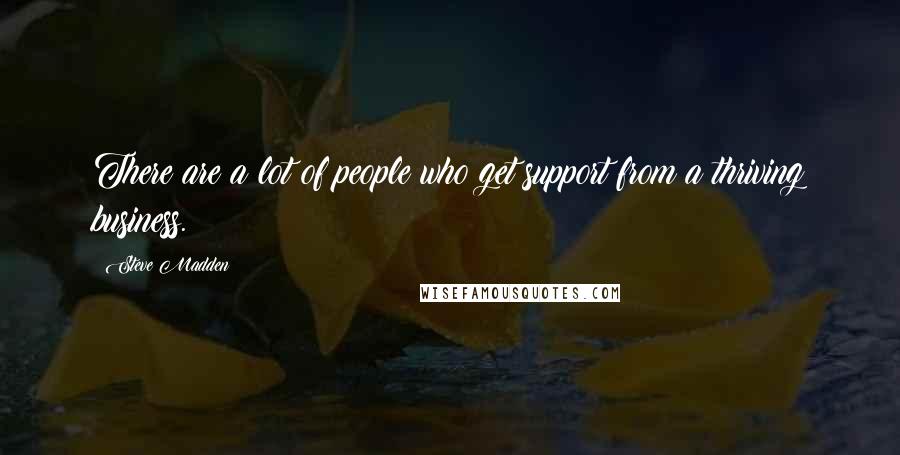 Steve Madden Quotes: There are a lot of people who get support from a thriving business.