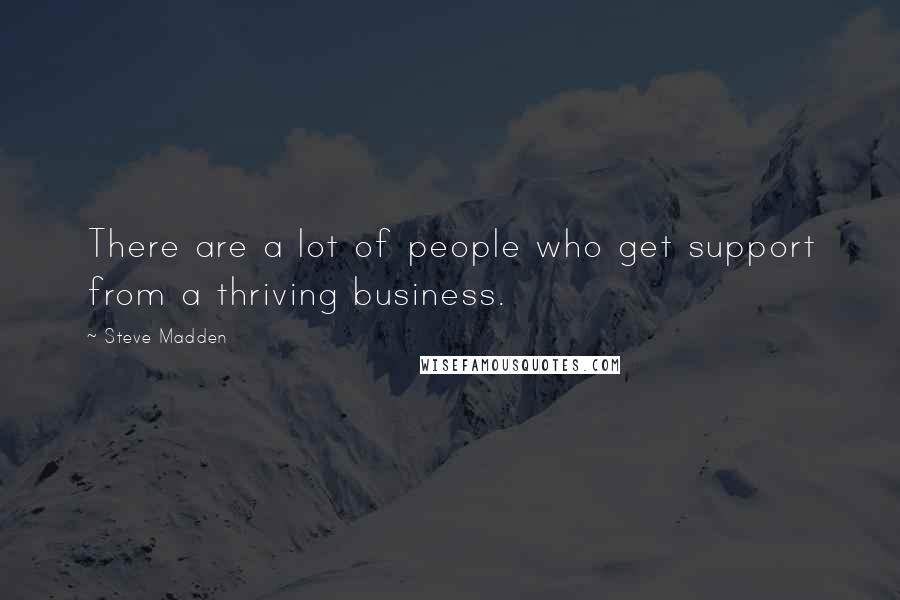 Steve Madden Quotes: There are a lot of people who get support from a thriving business.