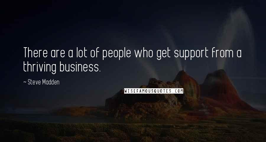 Steve Madden Quotes: There are a lot of people who get support from a thriving business.