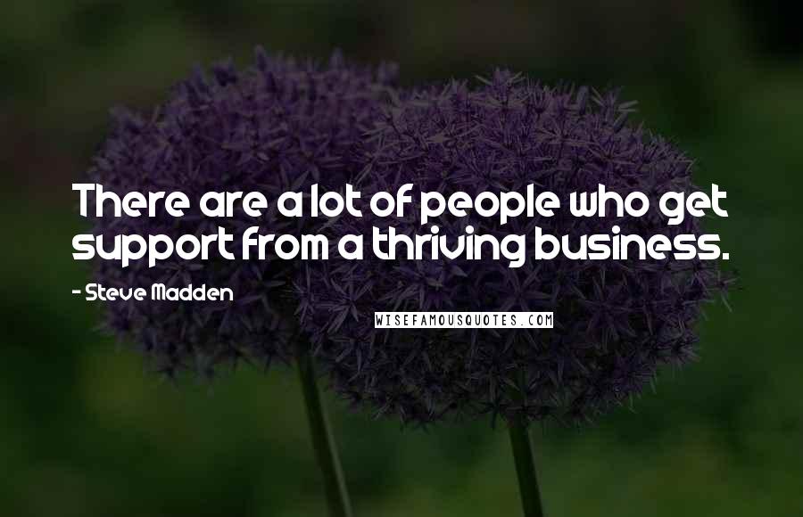 Steve Madden Quotes: There are a lot of people who get support from a thriving business.