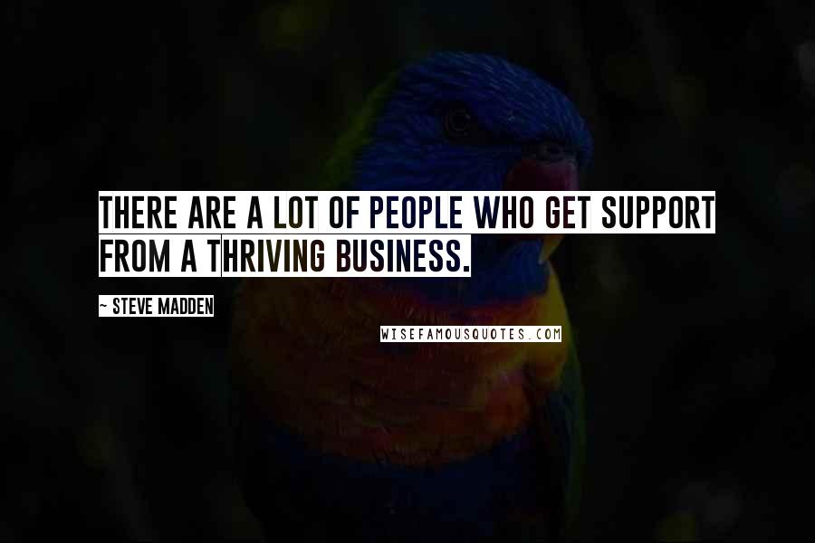 Steve Madden Quotes: There are a lot of people who get support from a thriving business.