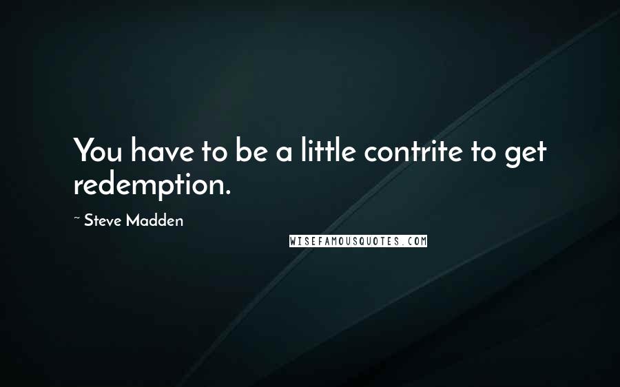 Steve Madden Quotes: You have to be a little contrite to get redemption.