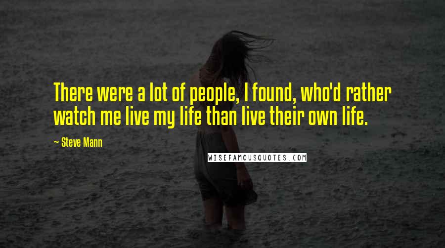 Steve Mann Quotes: There were a lot of people, I found, who'd rather watch me live my life than live their own life.