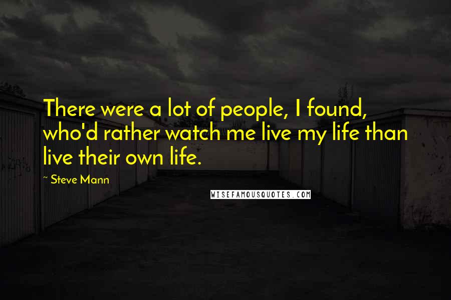 Steve Mann Quotes: There were a lot of people, I found, who'd rather watch me live my life than live their own life.
