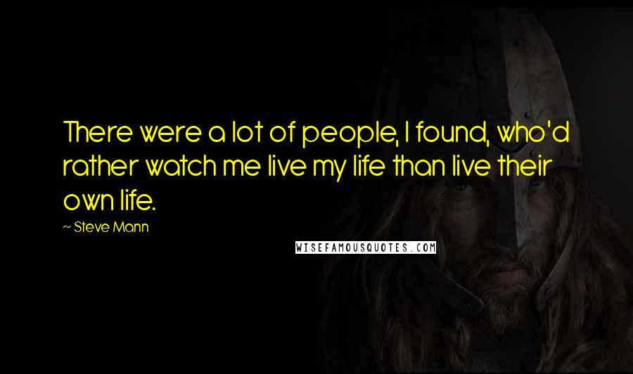 Steve Mann Quotes: There were a lot of people, I found, who'd rather watch me live my life than live their own life.