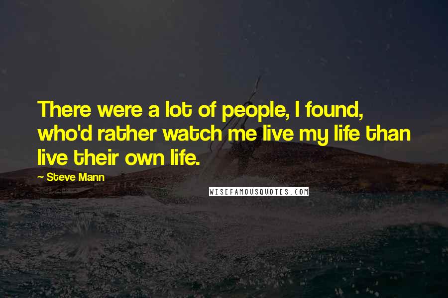 Steve Mann Quotes: There were a lot of people, I found, who'd rather watch me live my life than live their own life.