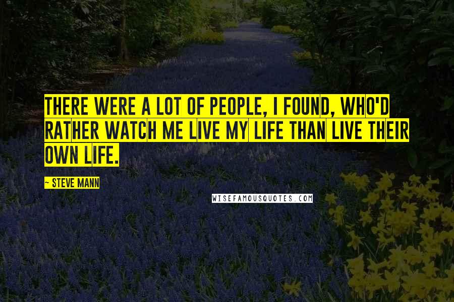 Steve Mann Quotes: There were a lot of people, I found, who'd rather watch me live my life than live their own life.