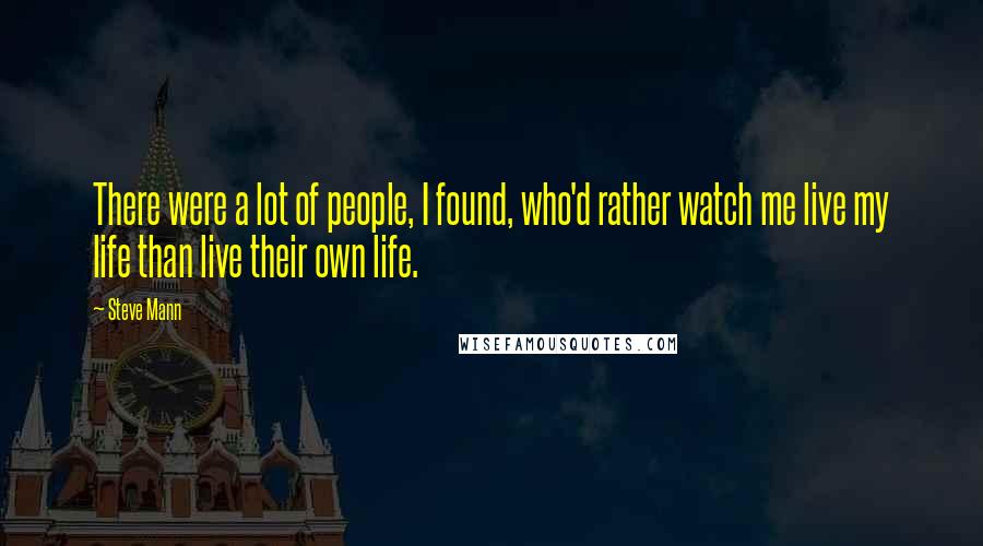 Steve Mann Quotes: There were a lot of people, I found, who'd rather watch me live my life than live their own life.