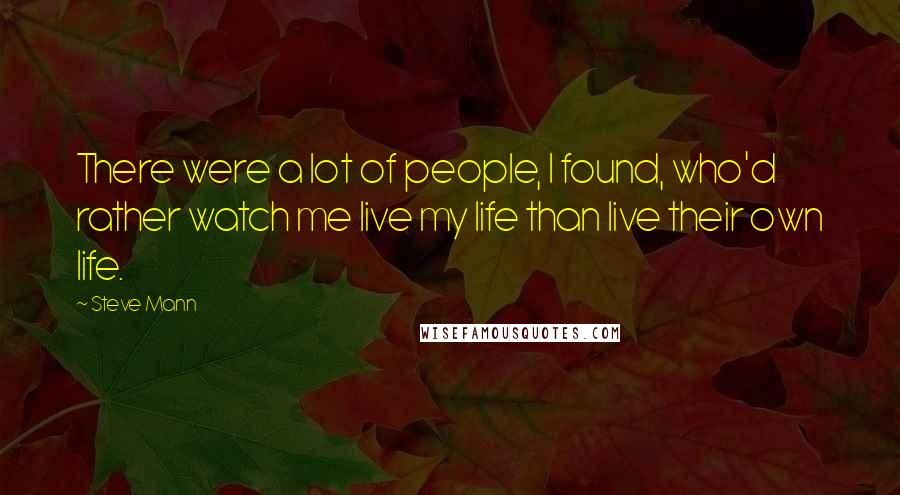 Steve Mann Quotes: There were a lot of people, I found, who'd rather watch me live my life than live their own life.