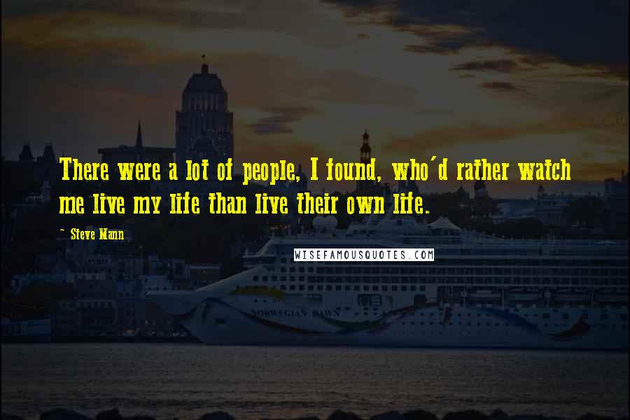 Steve Mann Quotes: There were a lot of people, I found, who'd rather watch me live my life than live their own life.