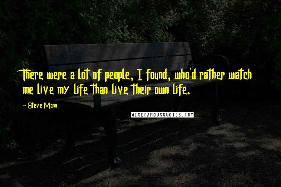 Steve Mann Quotes: There were a lot of people, I found, who'd rather watch me live my life than live their own life.