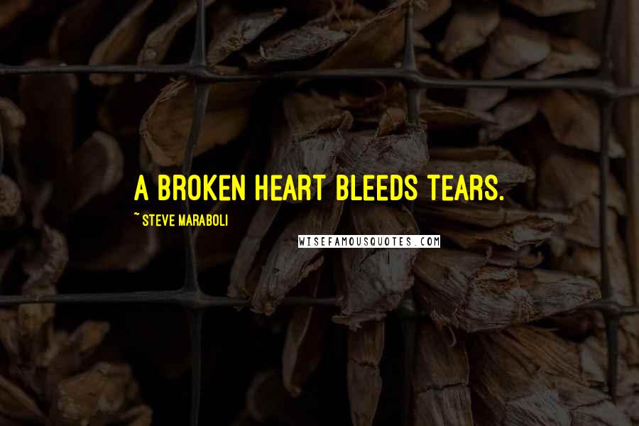 Steve Maraboli Quotes: A broken heart bleeds tears.