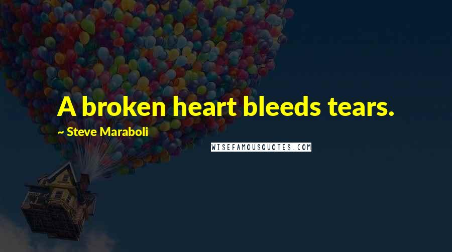 Steve Maraboli Quotes: A broken heart bleeds tears.