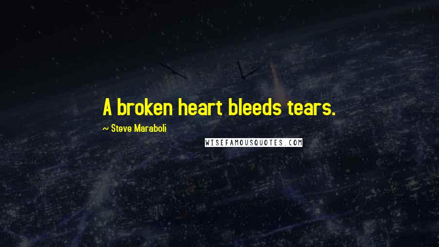 Steve Maraboli Quotes: A broken heart bleeds tears.