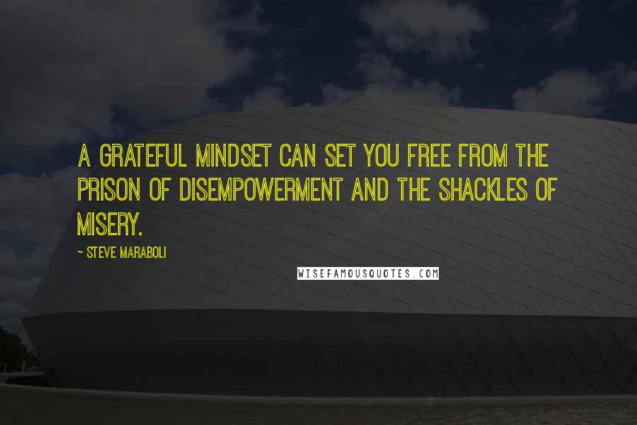 Steve Maraboli Quotes: A grateful mindset can set you free from the prison of disempowerment and the shackles of misery.