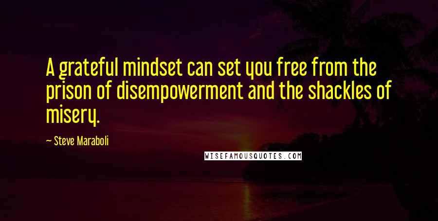 Steve Maraboli Quotes: A grateful mindset can set you free from the prison of disempowerment and the shackles of misery.