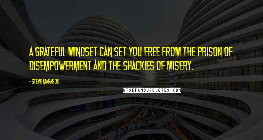 Steve Maraboli Quotes: A grateful mindset can set you free from the prison of disempowerment and the shackles of misery.