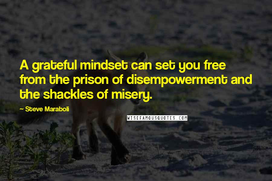 Steve Maraboli Quotes: A grateful mindset can set you free from the prison of disempowerment and the shackles of misery.