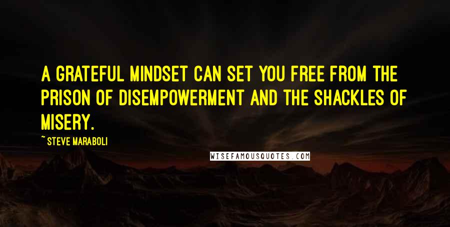 Steve Maraboli Quotes: A grateful mindset can set you free from the prison of disempowerment and the shackles of misery.