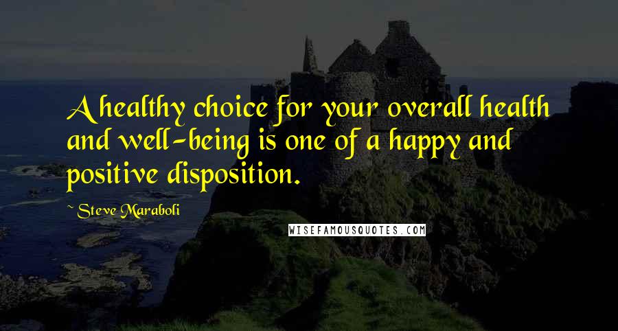 Steve Maraboli Quotes: A healthy choice for your overall health and well-being is one of a happy and positive disposition.