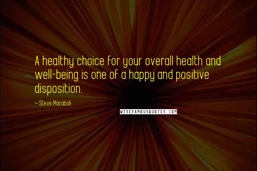 Steve Maraboli Quotes: A healthy choice for your overall health and well-being is one of a happy and positive disposition.