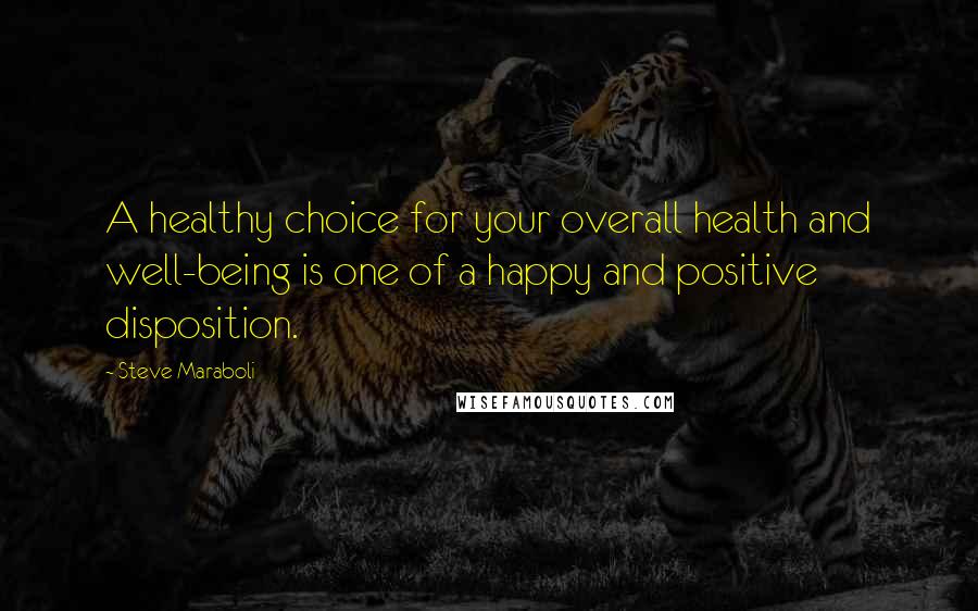 Steve Maraboli Quotes: A healthy choice for your overall health and well-being is one of a happy and positive disposition.