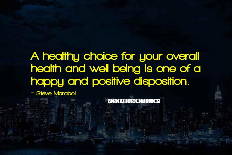 Steve Maraboli Quotes: A healthy choice for your overall health and well-being is one of a happy and positive disposition.