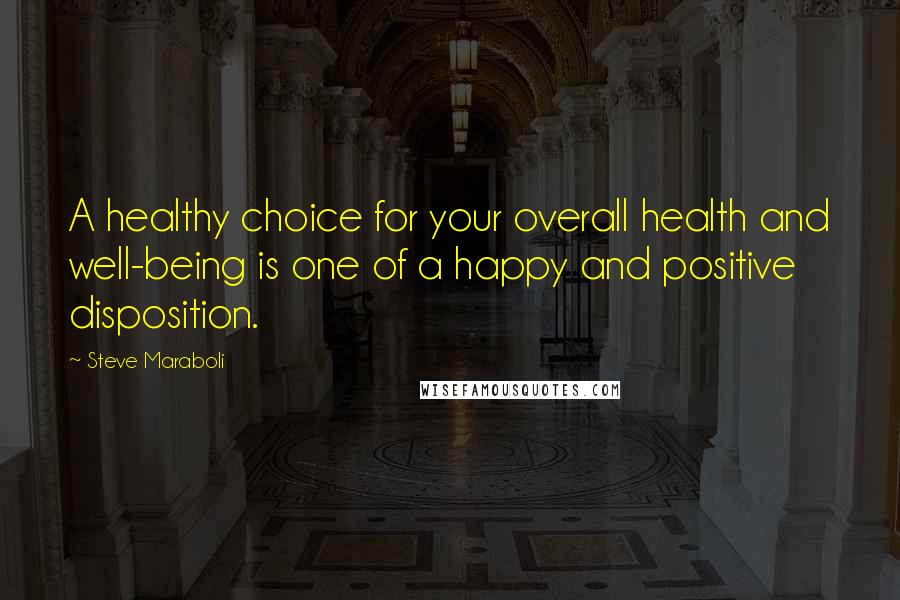 Steve Maraboli Quotes: A healthy choice for your overall health and well-being is one of a happy and positive disposition.