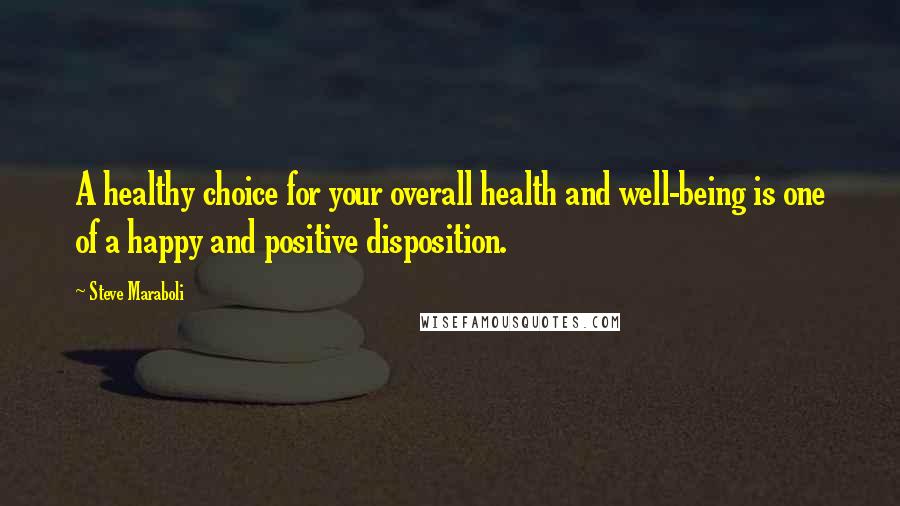 Steve Maraboli Quotes: A healthy choice for your overall health and well-being is one of a happy and positive disposition.