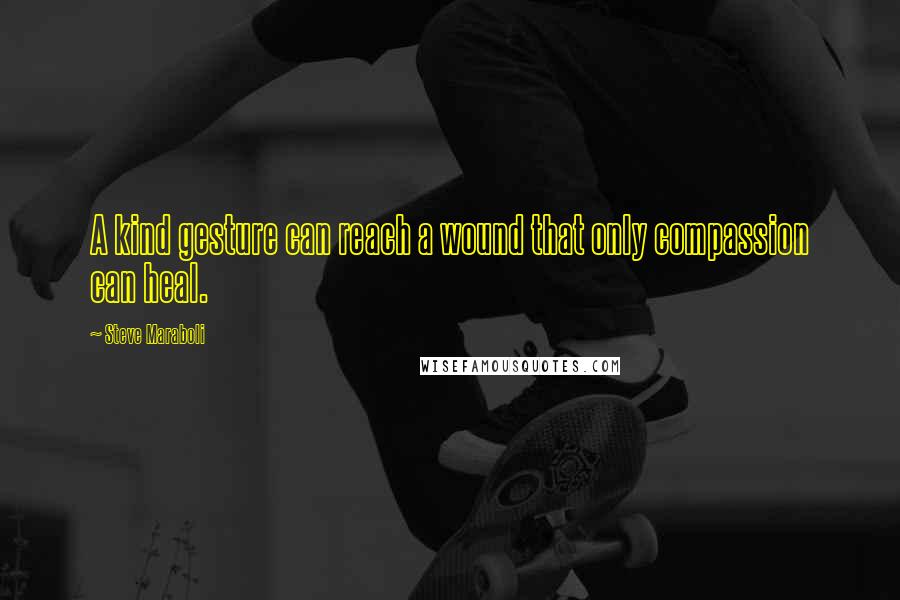 Steve Maraboli Quotes: A kind gesture can reach a wound that only compassion can heal.