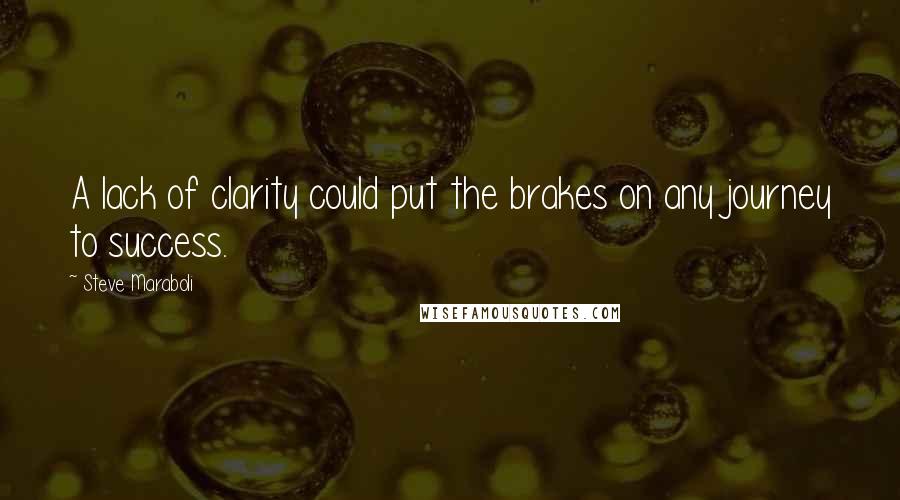 Steve Maraboli Quotes: A lack of clarity could put the brakes on any journey to success.