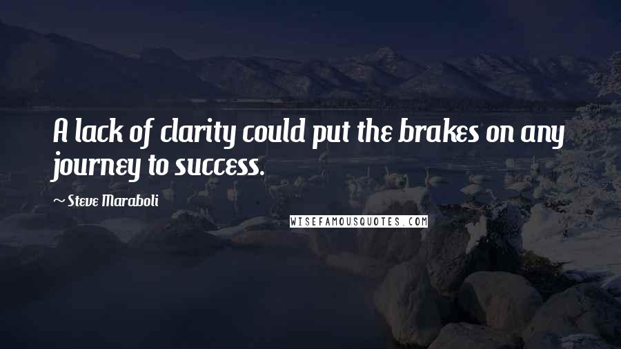 Steve Maraboli Quotes: A lack of clarity could put the brakes on any journey to success.