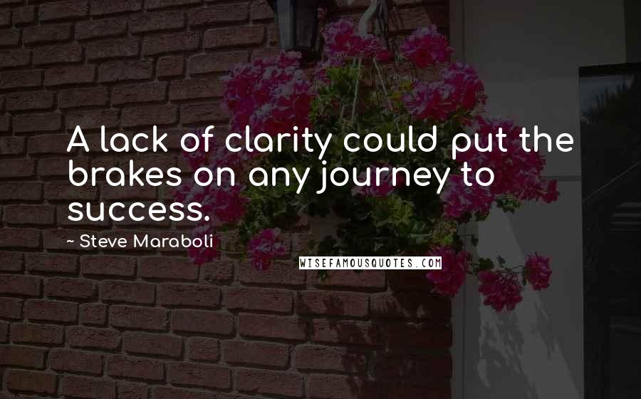 Steve Maraboli Quotes: A lack of clarity could put the brakes on any journey to success.