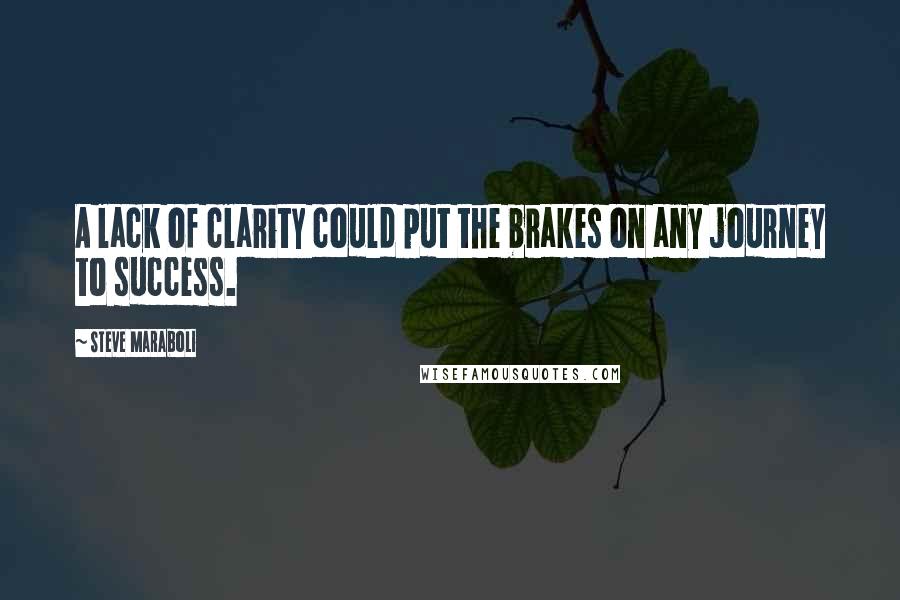 Steve Maraboli Quotes: A lack of clarity could put the brakes on any journey to success.