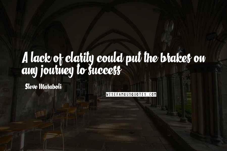 Steve Maraboli Quotes: A lack of clarity could put the brakes on any journey to success.