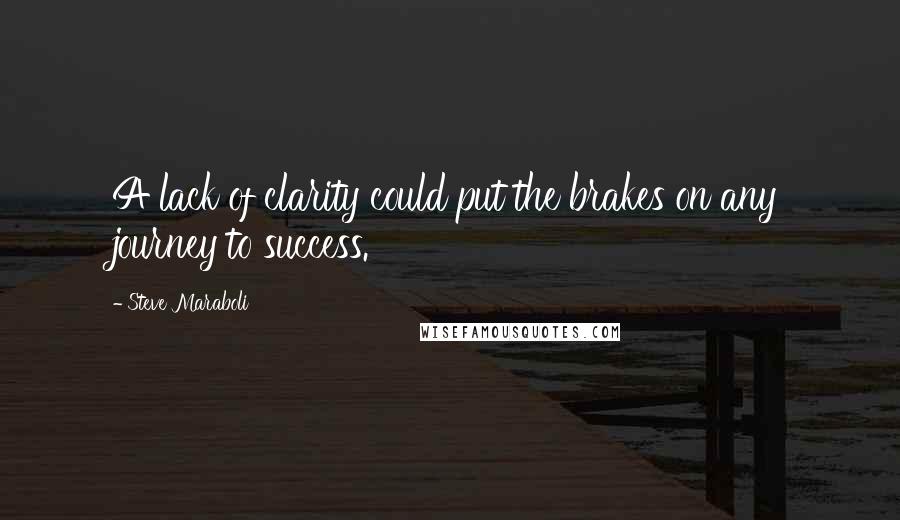 Steve Maraboli Quotes: A lack of clarity could put the brakes on any journey to success.