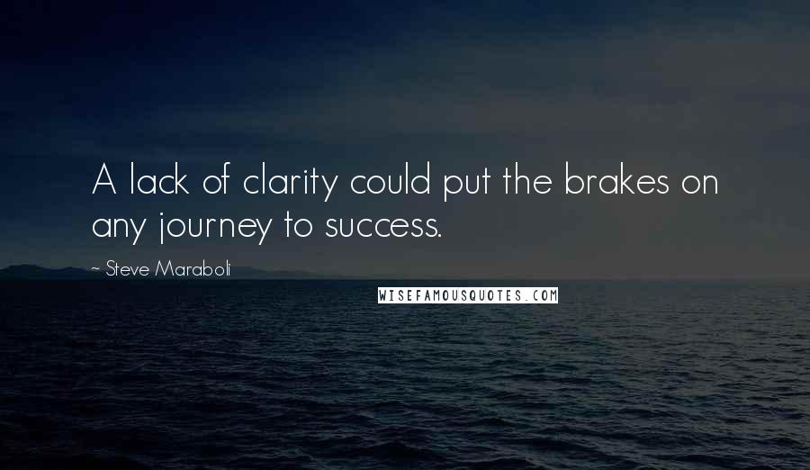 Steve Maraboli Quotes: A lack of clarity could put the brakes on any journey to success.