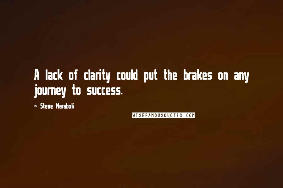 Steve Maraboli Quotes: A lack of clarity could put the brakes on any journey to success.