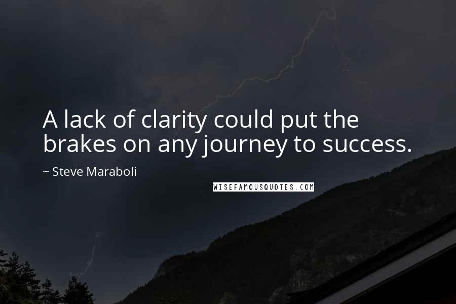 Steve Maraboli Quotes: A lack of clarity could put the brakes on any journey to success.