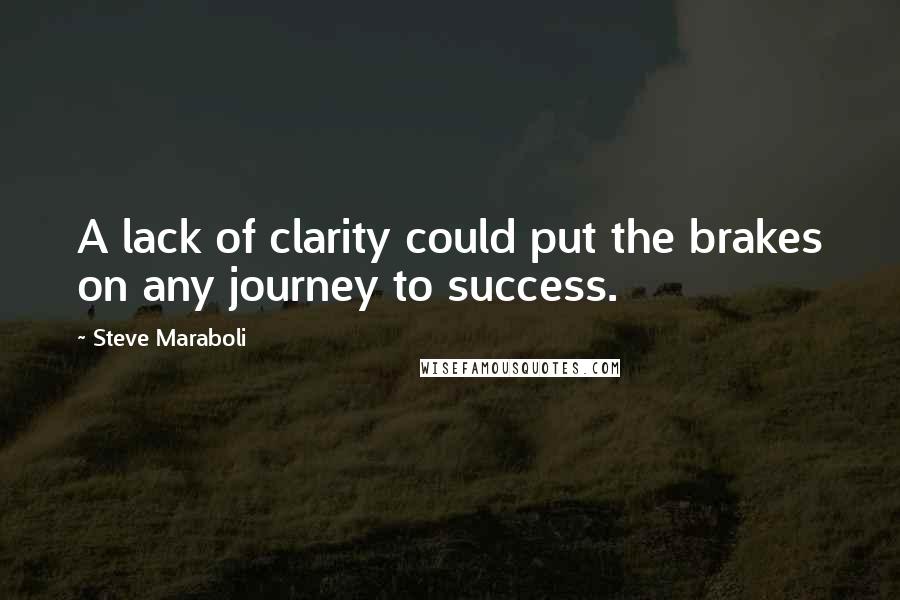 Steve Maraboli Quotes: A lack of clarity could put the brakes on any journey to success.