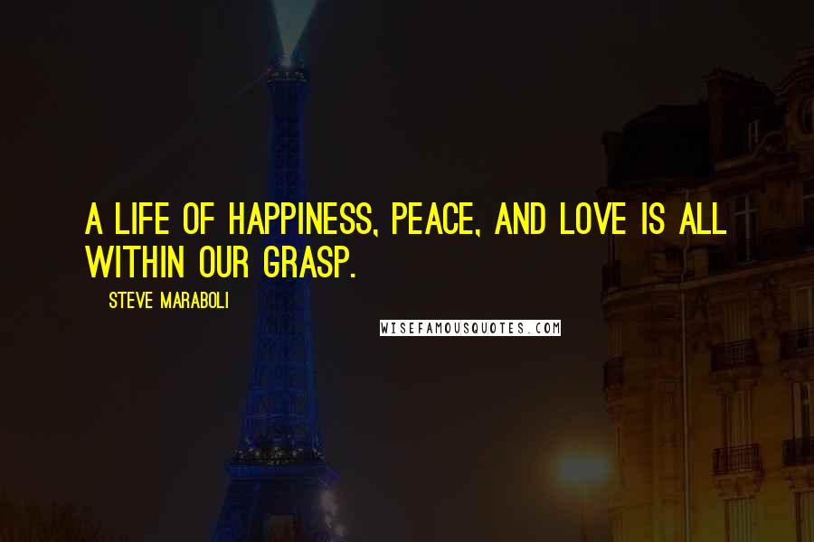 Steve Maraboli Quotes: A life of happiness, peace, and love is all within our grasp.