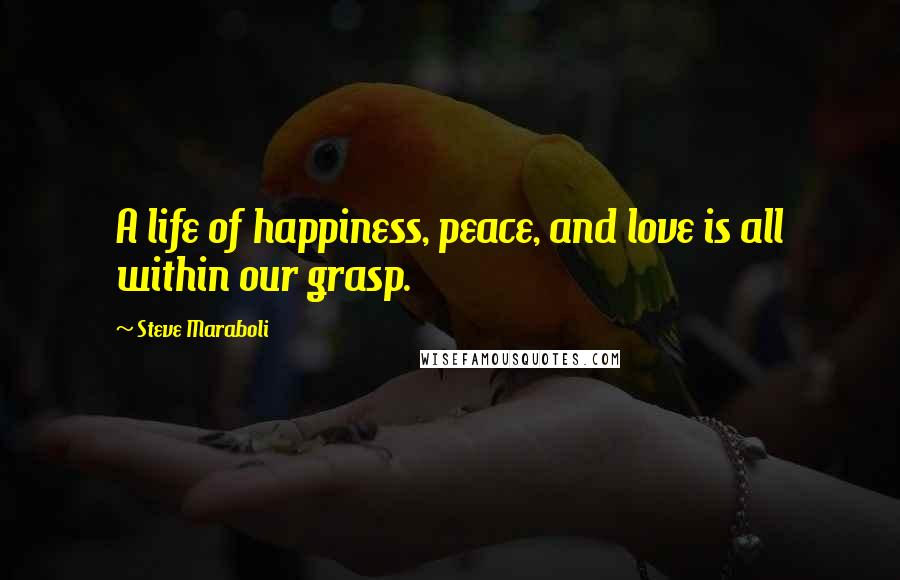 Steve Maraboli Quotes: A life of happiness, peace, and love is all within our grasp.