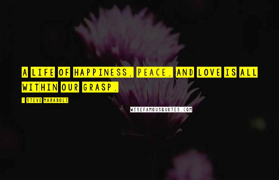 Steve Maraboli Quotes: A life of happiness, peace, and love is all within our grasp.