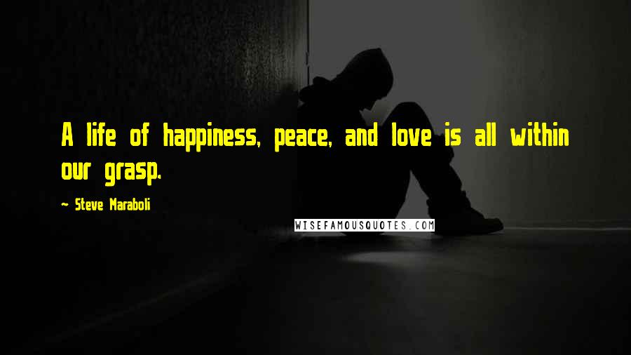 Steve Maraboli Quotes: A life of happiness, peace, and love is all within our grasp.