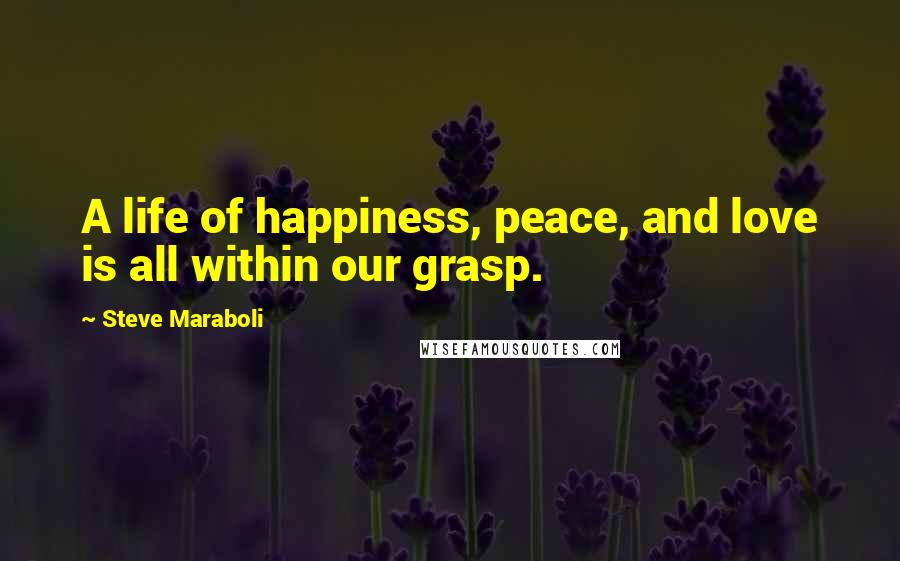 Steve Maraboli Quotes: A life of happiness, peace, and love is all within our grasp.