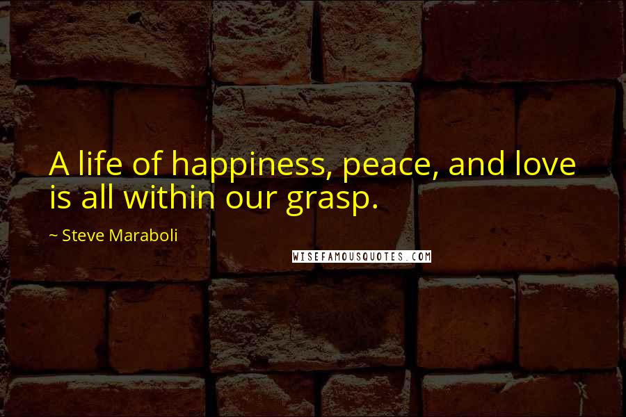 Steve Maraboli Quotes: A life of happiness, peace, and love is all within our grasp.