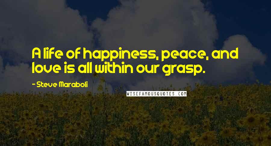 Steve Maraboli Quotes: A life of happiness, peace, and love is all within our grasp.